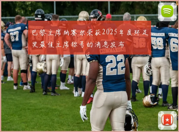 巴黎主席纳赛尔荣获2025年度环足奖最佳主席称号的消息发布