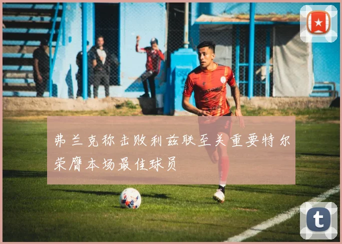 弗兰克称击败利兹联至关重要特尔荣膺本场最佳球员