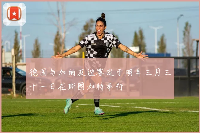 德国与加纳友谊赛定于明年三月三十一日在斯图加特举行