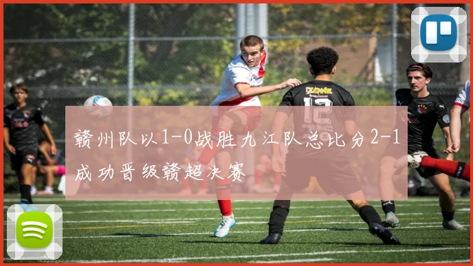 赣州队以1-0战胜九江队总比分2-1成功晋级赣超决赛