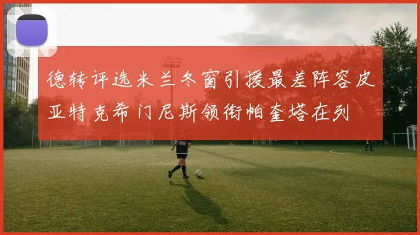 德转评选米兰冬窗引援最差阵容皮亚特克希门尼斯领衔帕奎塔在列