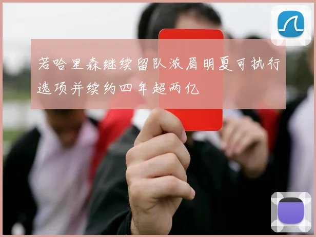 若哈里森继续留队浓眉明夏可执行选项并续约四年超两亿