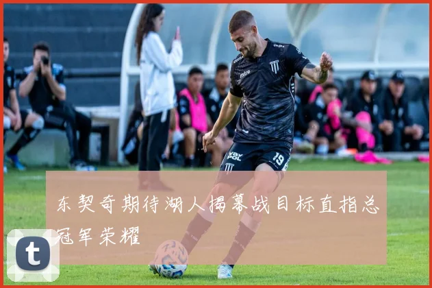 东契奇期待湖人揭幕战目标直指总冠军荣耀
