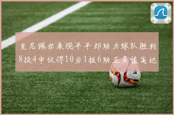 克尼佩尔表现平平却助力球队胜利8投4中仅得10分1板6助正负值高达23