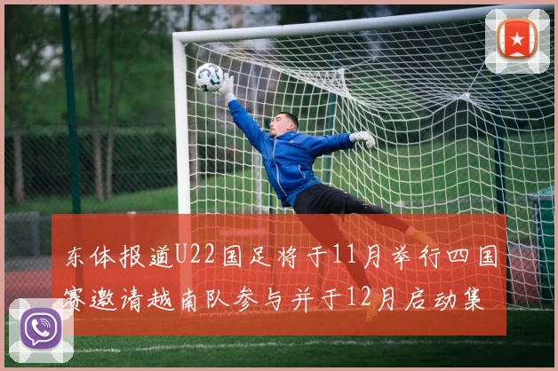 东体报道U22国足将于11月举行四国赛邀请越南队参与并于12月启动集训