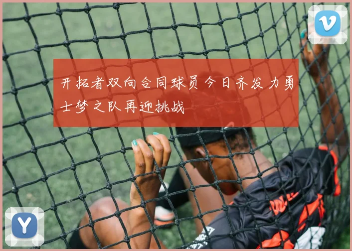开拓者双向合同球员今日齐发力勇士梦之队再迎挑战
